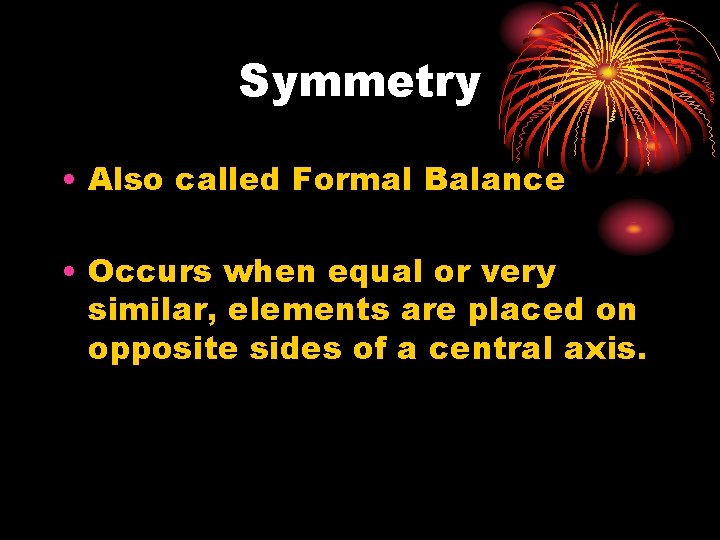 Symmetry • Also called Formal Balance • Occurs when equal or very similar, elements