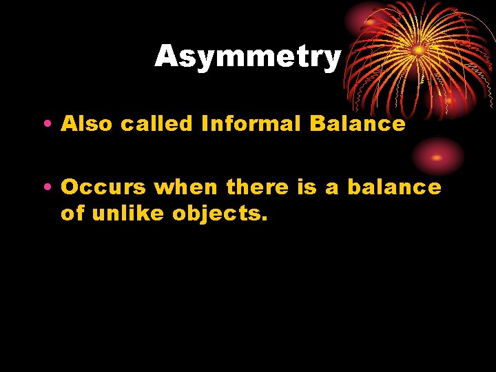 Asymmetry • Also called Informal Balance • Occurs when there is a balance of