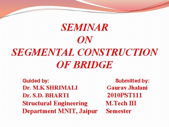 SEMINAR ON SEGMENTAL CONSTRUCTION OF BRIDGE Guided by: Dr. M. K SHRIMALI Dr. S.