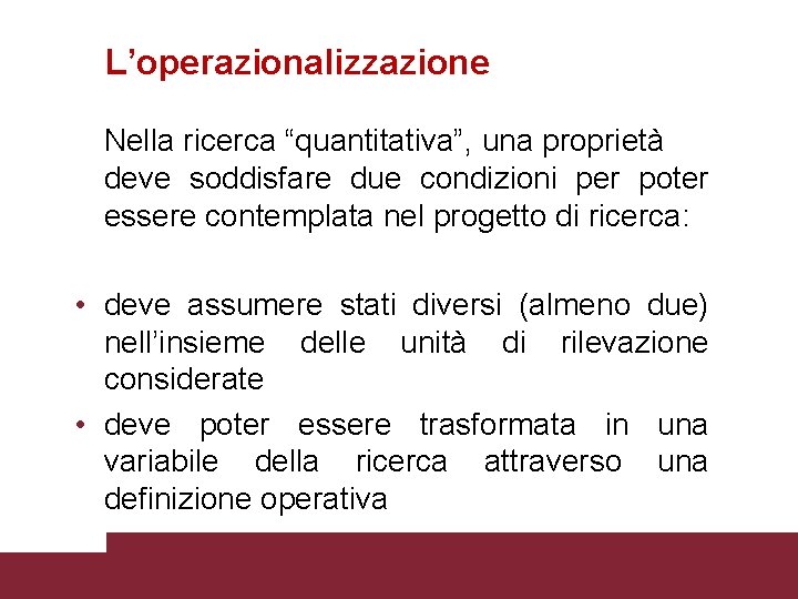 L’operazionalizzazione Nella ricerca “quantitativa”, una proprietà deve soddisfare due condizioni per poter essere contemplata