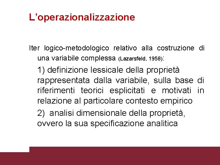 L’operazionalizzazione Iter logico-metodologico relativo alla costruzione di una variabile complessa (Lazarsfeld, 1958): 1) definizione