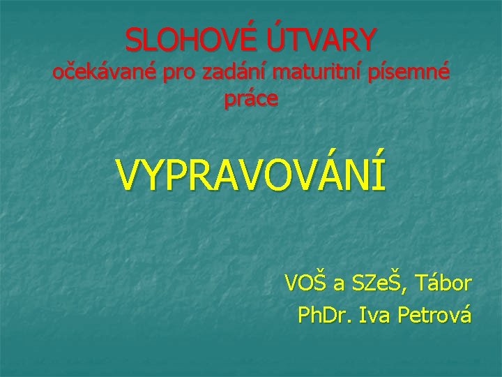 SLOHOVÉ ÚTVARY očekávané pro zadání maturitní písemné práce VYPRAVOVÁNÍ VOŠ a SZeŠ, Tábor Ph.