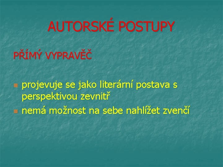 AUTORSKÉ POSTUPY PŘÍMÝ VYPRAVĚČ n n projevuje se jako literární postava s perspektivou zevnitř