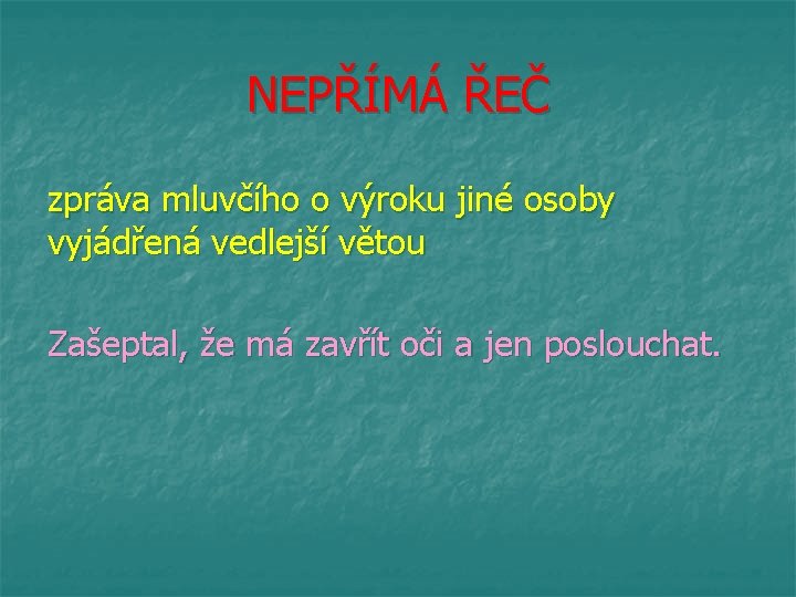 NEPŘÍMÁ ŘEČ zpráva mluvčího o výroku jiné osoby vyjádřená vedlejší větou Zašeptal, že má