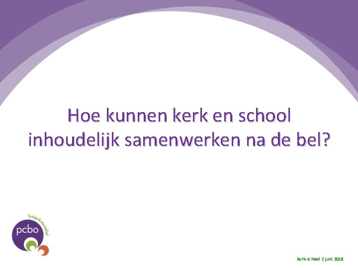 Hoe kunnen kerk en school inhoudelijk samenwerken na de bel? kerk-school 2 juni 2018