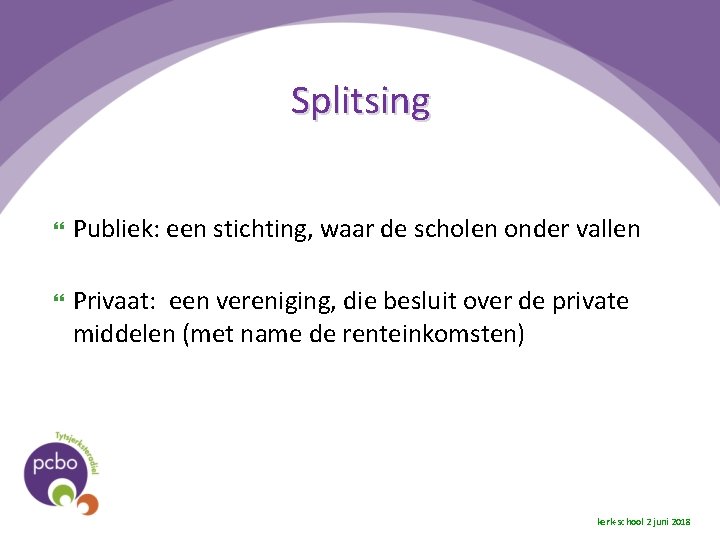 Splitsing Publiek: een stichting, waar de scholen onder vallen Privaat: een vereniging, die besluit