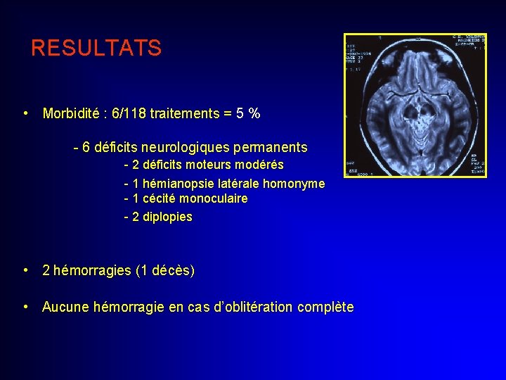 RESULTATS • Morbidité : 6/118 traitements = 5 % - 6 déficits neurologiques permanents