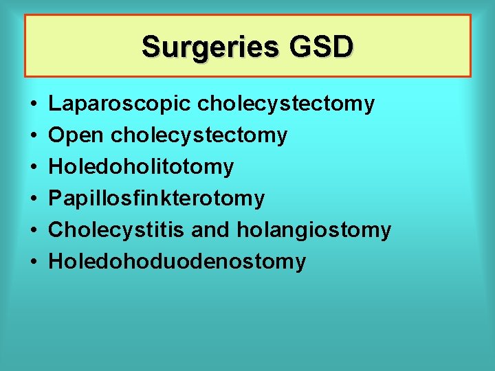 Surgeries GSD • • • Laparoscopic cholecystectomy Open cholecystectomy Holedoholitotomy Papillosfinkterotomy Cholecystitis and holangiostomy