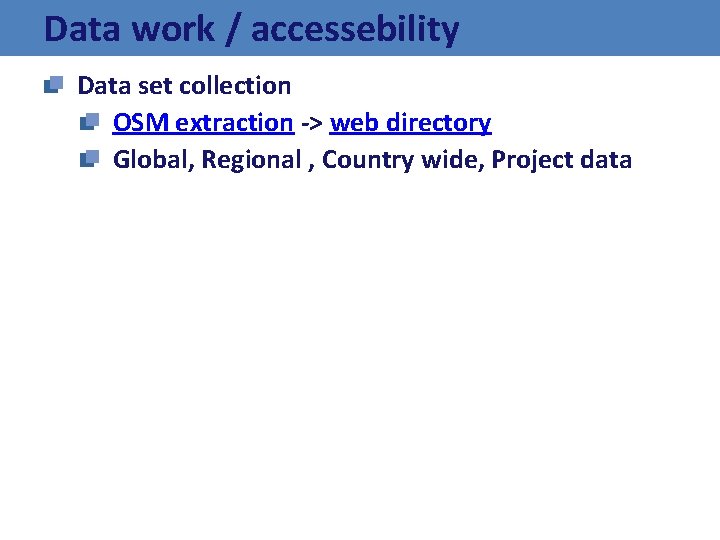 Data work / accessebility Data set collection OSM extraction -> web directory Global, Regional