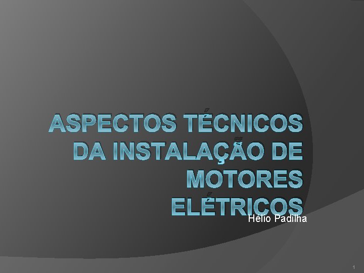 ASPECTOS TÉCNICOS DA INSTALAÇÃO DE MOTORES ELÉTRICOS Hélio Padilha 1 