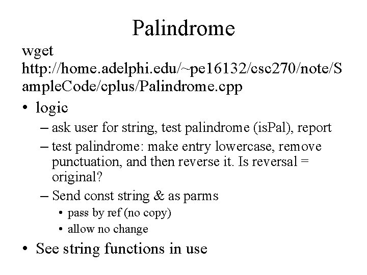 Palindrome wget http: //home. adelphi. edu/~pe 16132/csc 270/note/S ample. Code/cplus/Palindrome. cpp • logic –