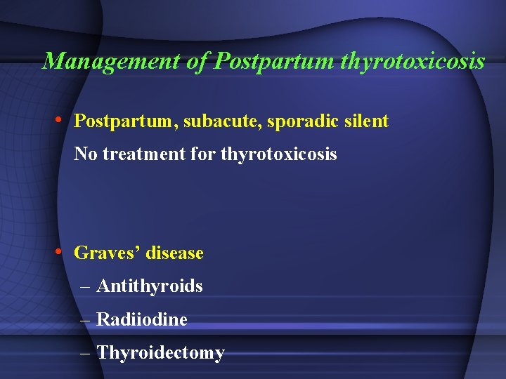 Management of Postpartum thyrotoxicosis • Postpartum, subacute, sporadic silent No treatment for thyrotoxicosis •