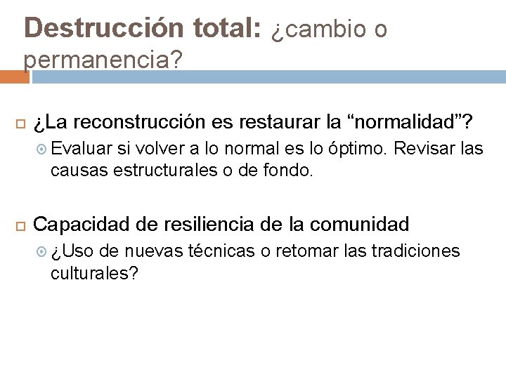 Destrucción total: ¿cambio o permanencia? ¿La reconstrucción es restaurar la “normalidad”? Evaluar si volver