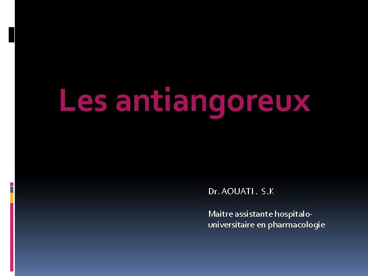 Les antiangoreux Dr. AOUATI. S. K Maitre assistante hospitalouniversitaire en pharmacologie 