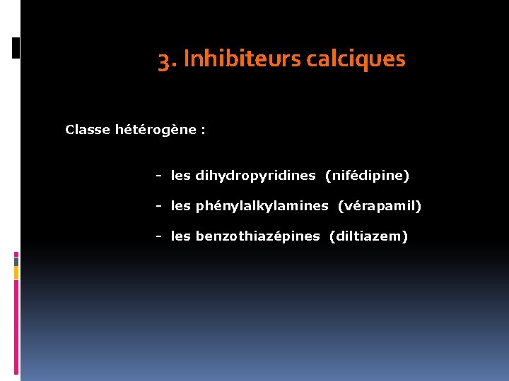 3. Inhibiteurs calciques Classe hétérogène : - les dihydropyridines (nifédipine) - les phénylalkylamines (vérapamil)