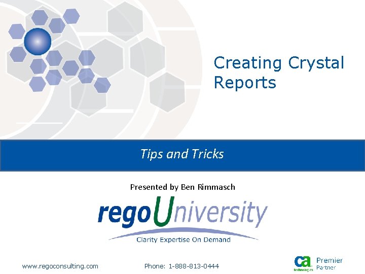 Creating Crystal Reports Tips and Tricks Presented by Ben Rimmasch www. regoconsulting. com Phone: