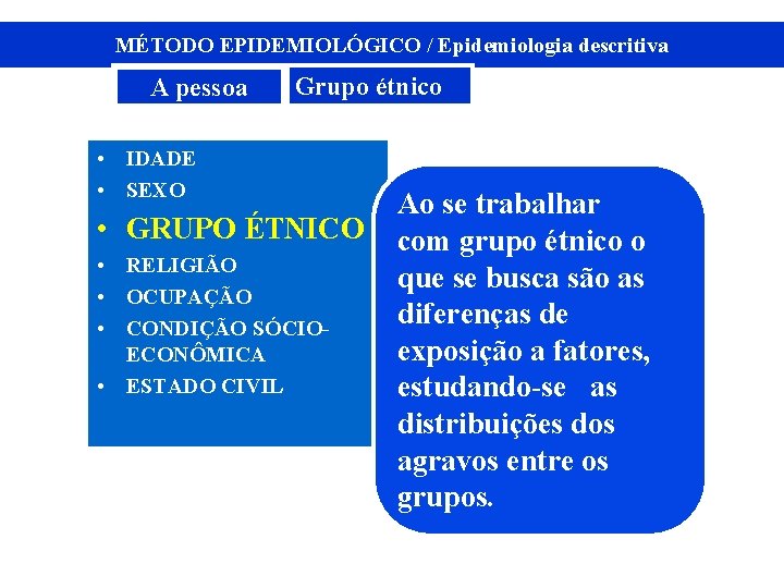 MÉTODO EPIDEMIOLÓGICO / Epidemiologia descritiva A pessoa Grupo étnico • IDADE • SEXO •