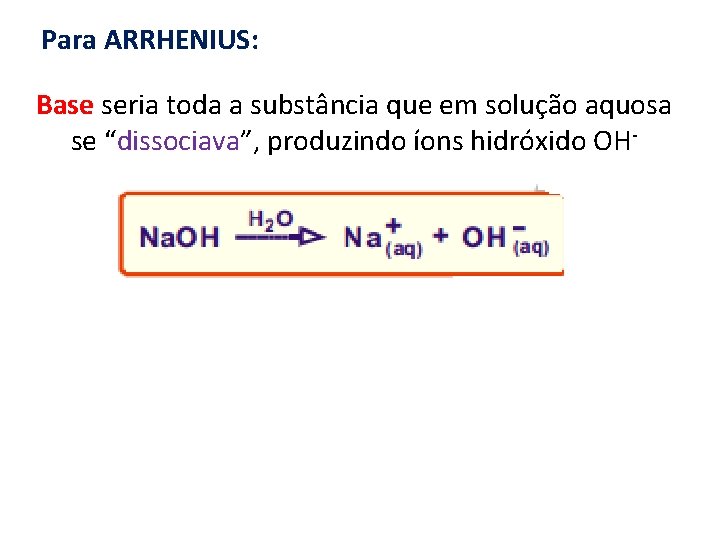 Para ARRHENIUS: Base seria toda a substância que em solução aquosa se “dissociava”, produzindo