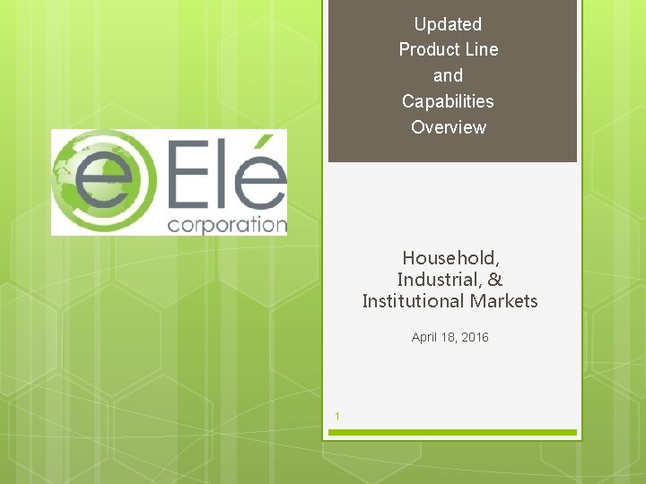 Updated Product Line and Capabilities Overview Household, Industrial, & Institutional Markets April 18, 2016