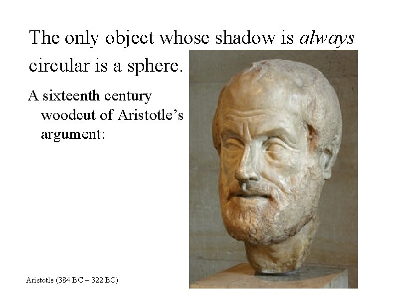 The only object whose shadow is always circular is a sphere. A sixteenth century