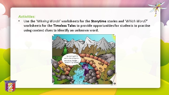 Activities: • Use the ‘Missing Words’ worksheets for the Storytime stories and ‘Which Word?