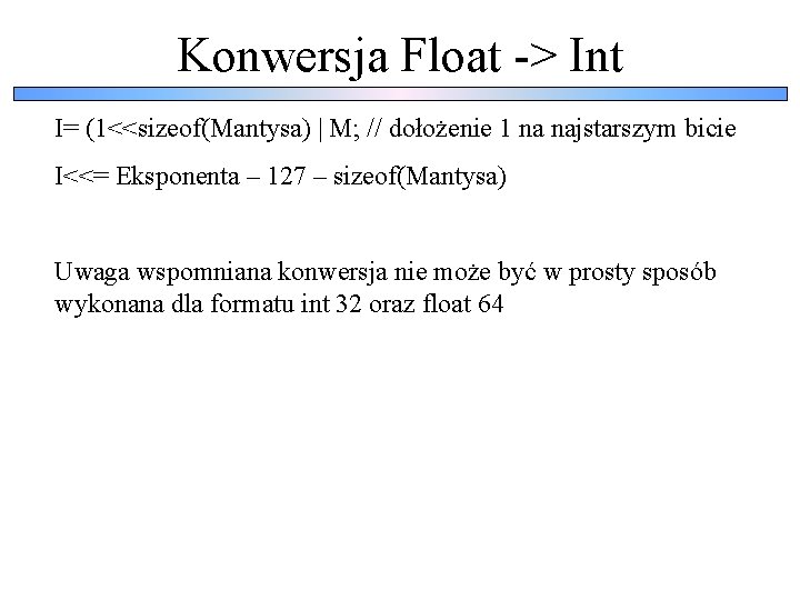 Konwersja Float -> Int I= (1<<sizeof(Mantysa) | M; // dołożenie 1 na najstarszym bicie