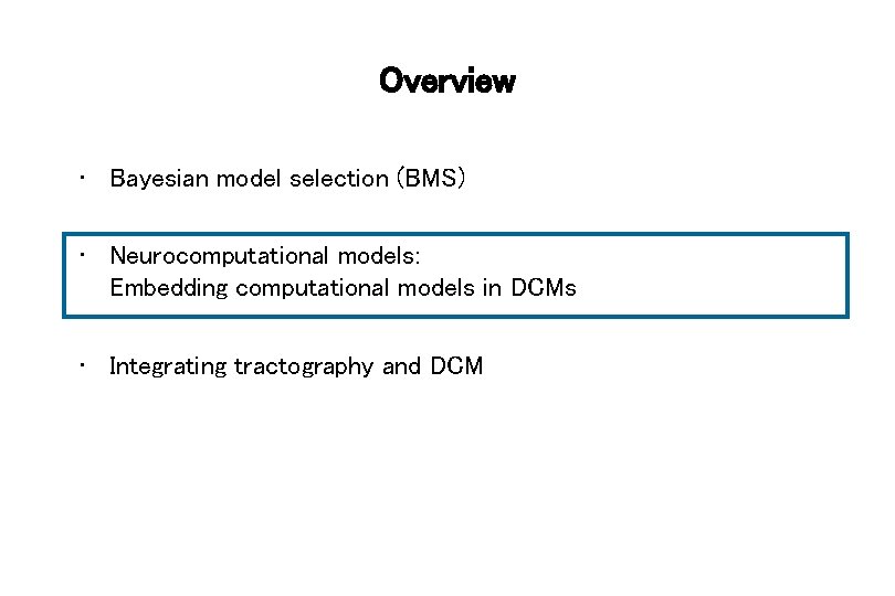 Overview • Bayesian model selection (BMS) • Neurocomputational models: Embedding computational models in DCMs