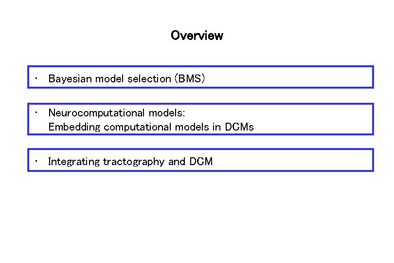 Overview • Bayesian model selection (BMS) • Neurocomputational models: Embedding computational models in DCMs