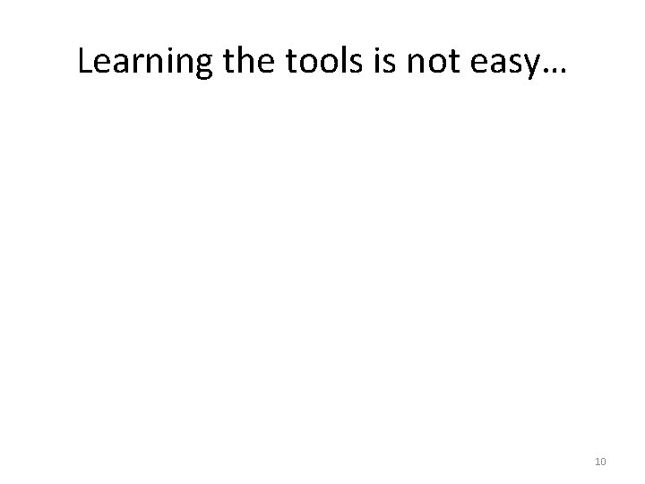 Learning the tools is not easy… 10 