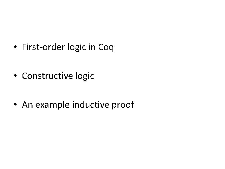  • First-order logic in Coq • Constructive logic • An example inductive proof