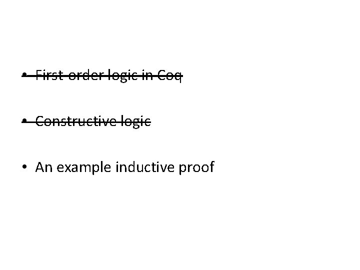  • First-order logic in Coq • Constructive logic • An example inductive proof