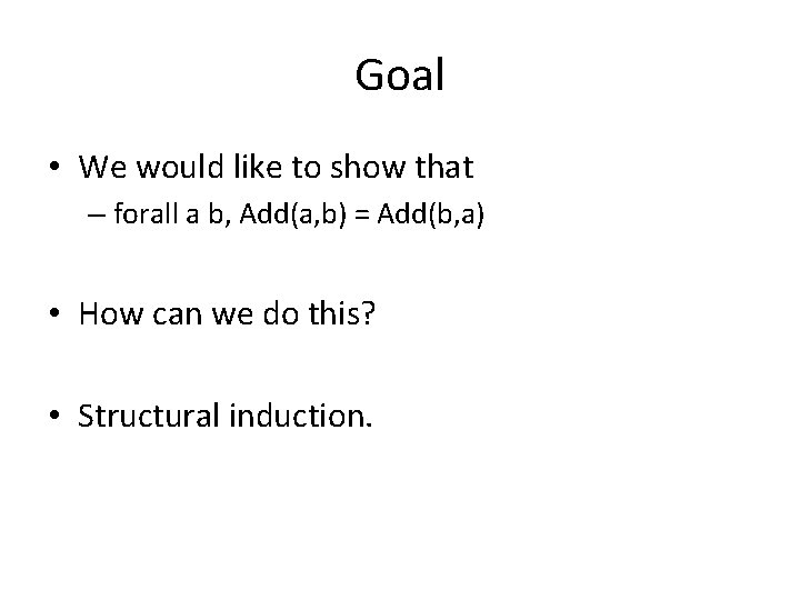 Goal • We would like to show that – forall a b, Add(a, b)