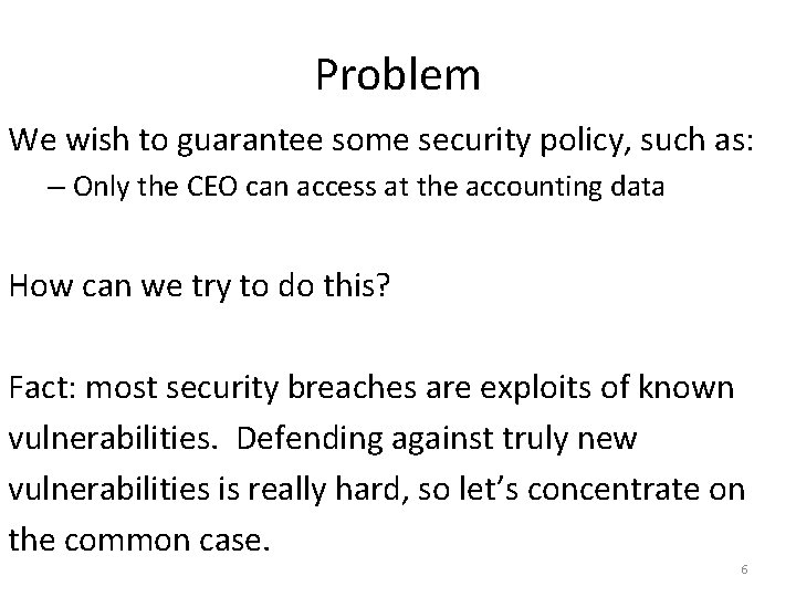 Problem We wish to guarantee some security policy, such as: – Only the CEO