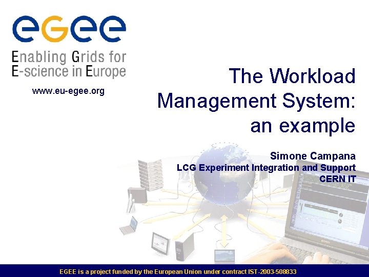 www. eu-egee. org The Workload Management System: an example Simone Campana LCG Experiment Integration www. eu-egee. org The Workload Management System: an example Simone Campana LCG Experiment Integration