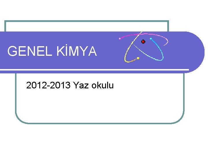 GENEL KİMYA 2012 -2013 Yaz okulu 