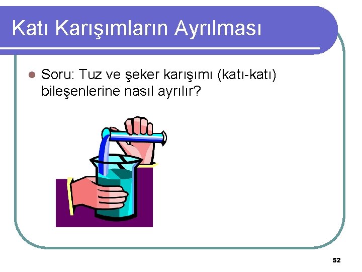 Katı Karışımların Ayrılması l Soru: Tuz ve şeker karışımı (katı-katı) bileşenlerine nasıl ayrılır? 52