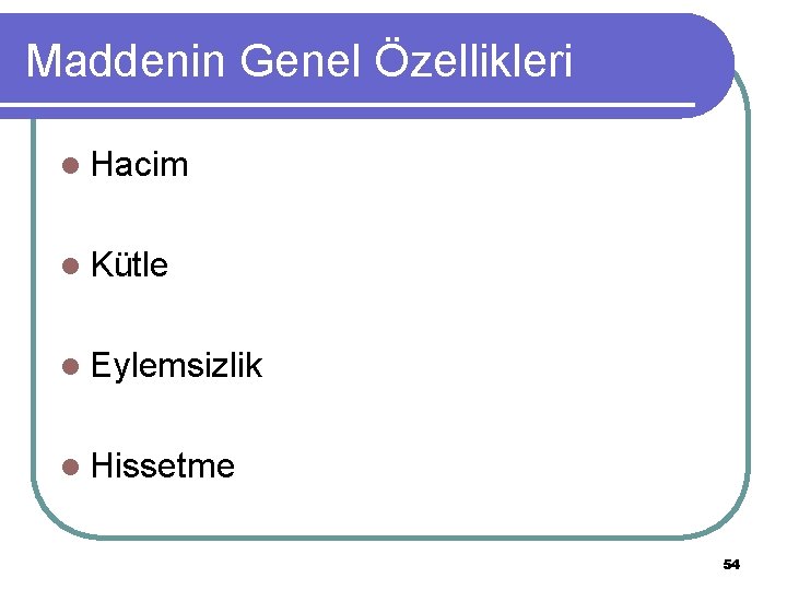 Maddenin Genel Özellikleri l Hacim l Kütle l Eylemsizlik l Hissetme 54 