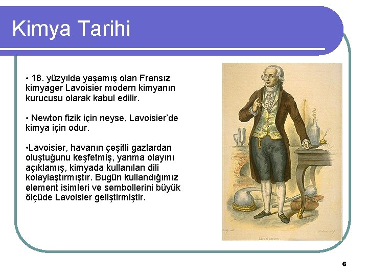Kimya Tarihi • 18. yüzyılda yaşamış olan Fransız kimyager Lavoisier modern kimyanın kurucusu olarak