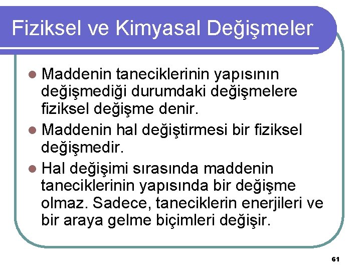 Fiziksel ve Kimyasal Değişmeler l Maddenin taneciklerinin yapısının değişmediği durumdaki değişmelere fiziksel değişme denir.