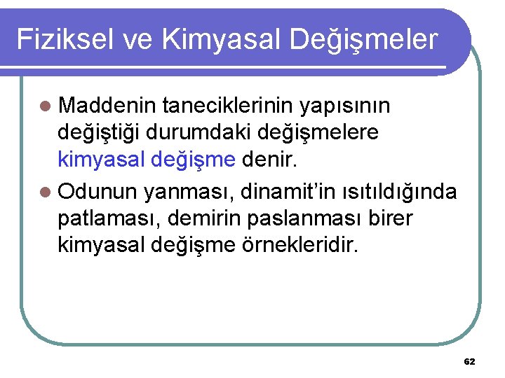 Fiziksel ve Kimyasal Değişmeler l Maddenin taneciklerinin yapısının değiştiği durumdaki değişmelere kimyasal değişme denir.