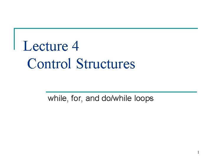 Lecture 4 Control Structures while, for, and do/while loops 1 