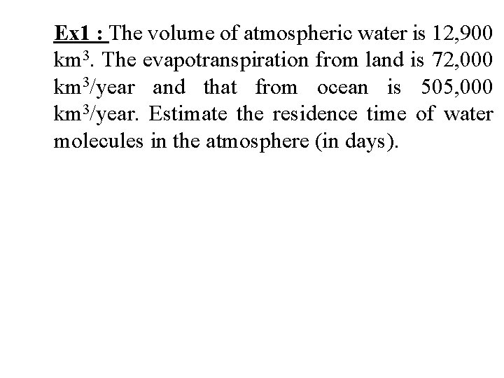 Ex 1 : The volume of atmospheric water is 12, 900 km 3. The