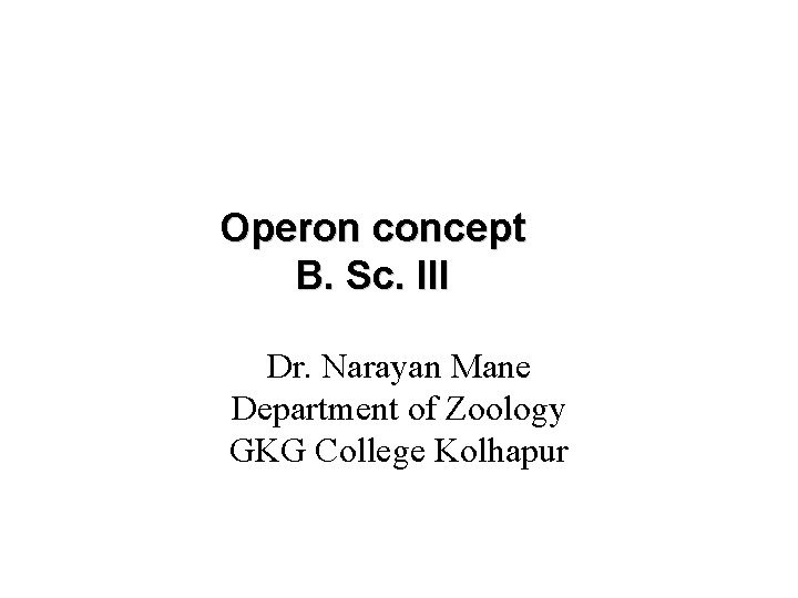 Operon concept B. Sc. III Dr. Narayan Mane Department of Zoology GKG College Kolhapur