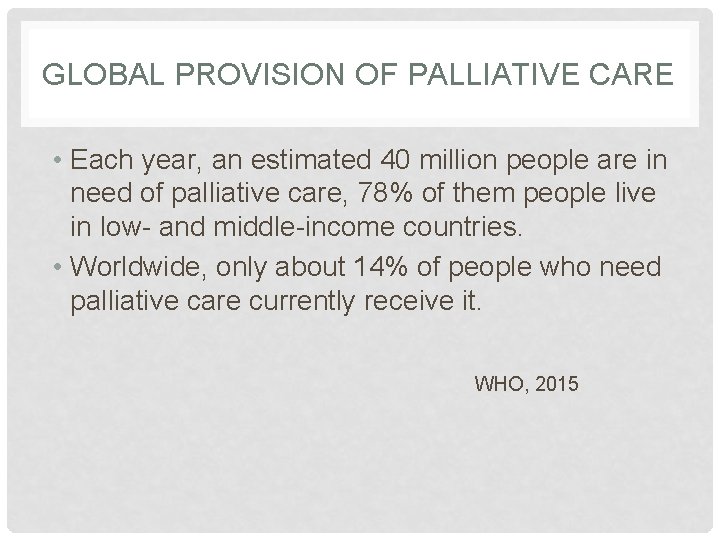 GLOBAL PROVISION OF PALLIATIVE CARE • Each year, an estimated 40 million people are