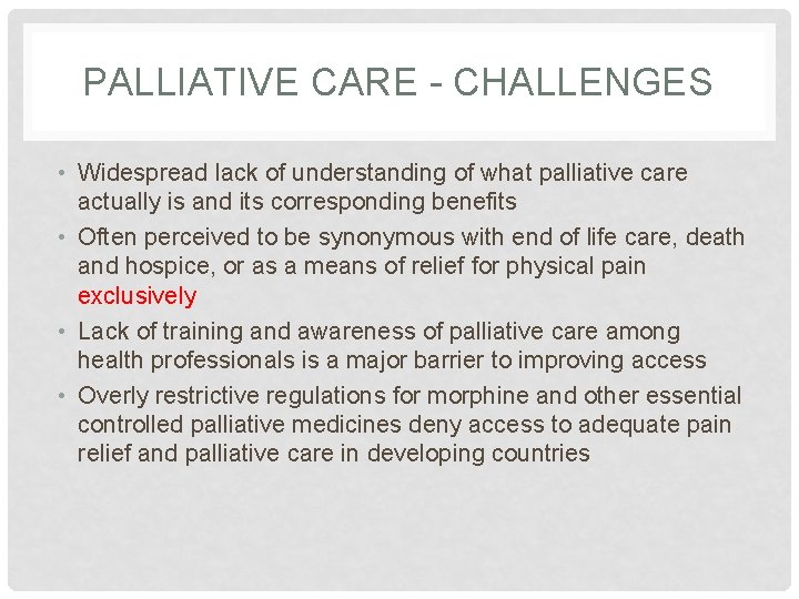 PALLIATIVE CARE - CHALLENGES • Widespread lack of understanding of what palliative care actually