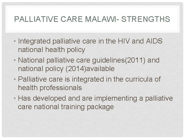 PALLIATIVE CARE MALAWI- STRENGTHS • Integrated palliative care in the HIV and AIDS national