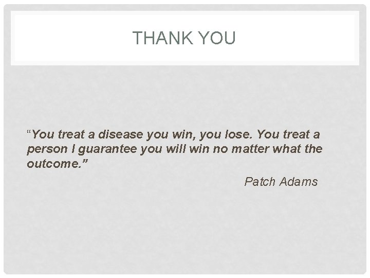 THANK YOU “You treat a disease you win, you lose. You treat a person