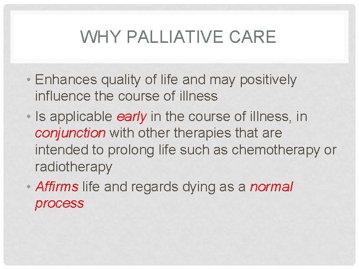 WHY PALLIATIVE CARE • Enhances quality of life and may positively influence the course