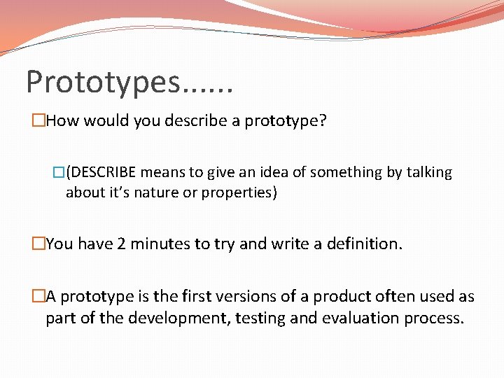 Prototypes. . . �How would you describe a prototype? �(DESCRIBE means to give an