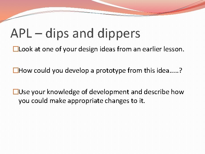 APL – dips and dippers �Look at one of your design ideas from an